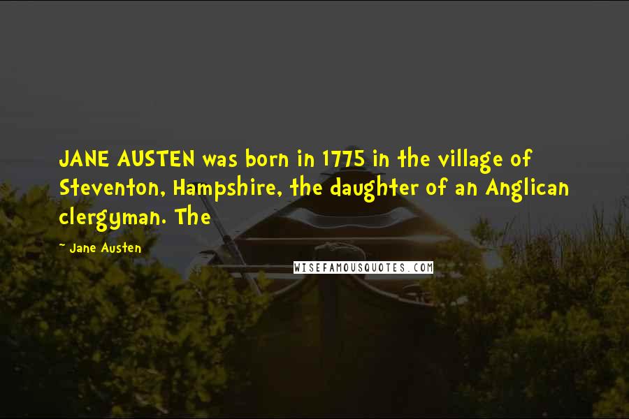 Jane Austen Quotes: JANE AUSTEN was born in 1775 in the village of Steventon, Hampshire, the daughter of an Anglican clergyman. The