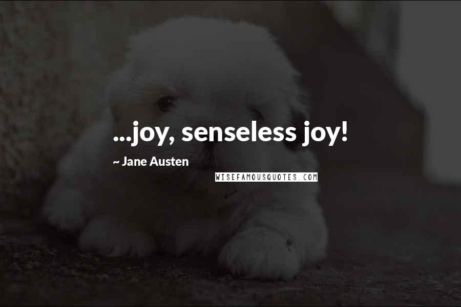 Jane Austen Quotes: ...joy, senseless joy!