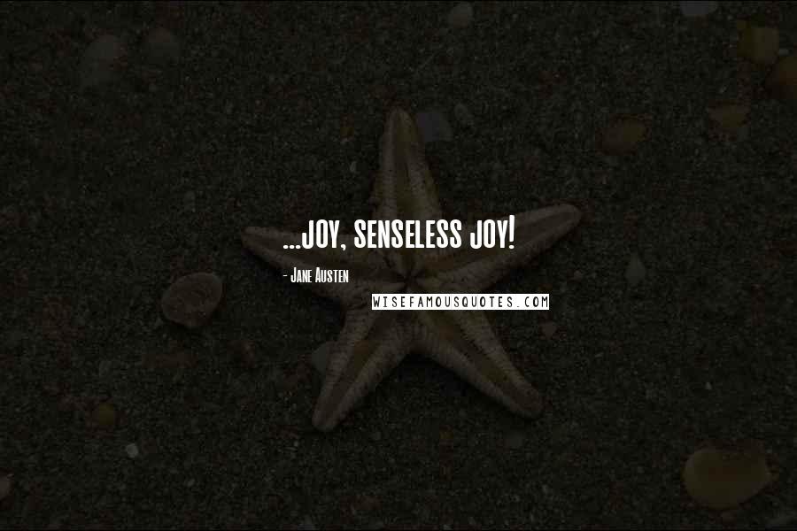 Jane Austen Quotes: ...joy, senseless joy!