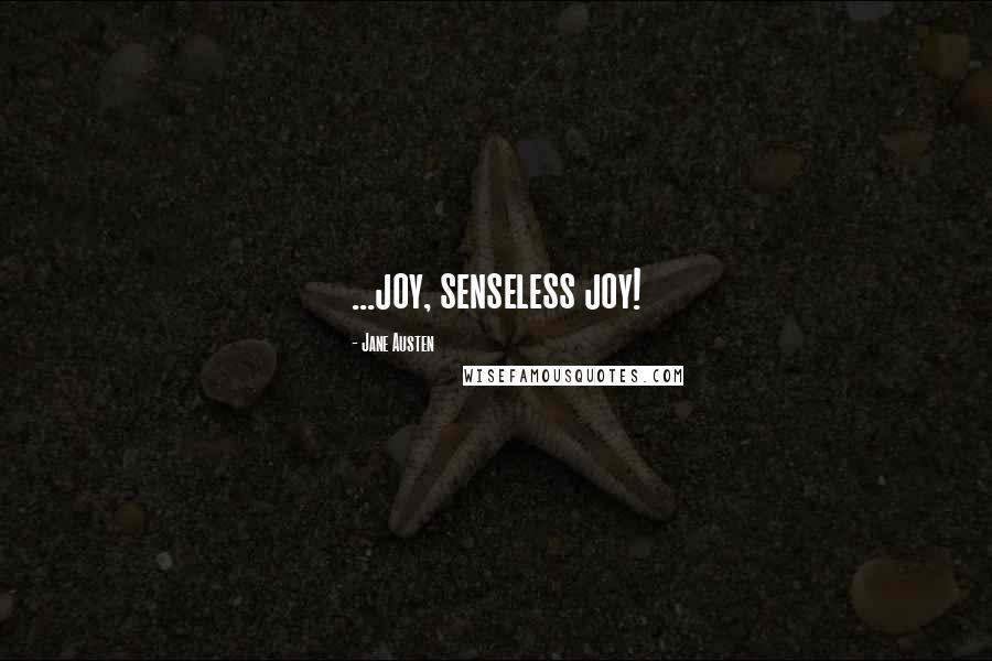 Jane Austen Quotes: ...joy, senseless joy!