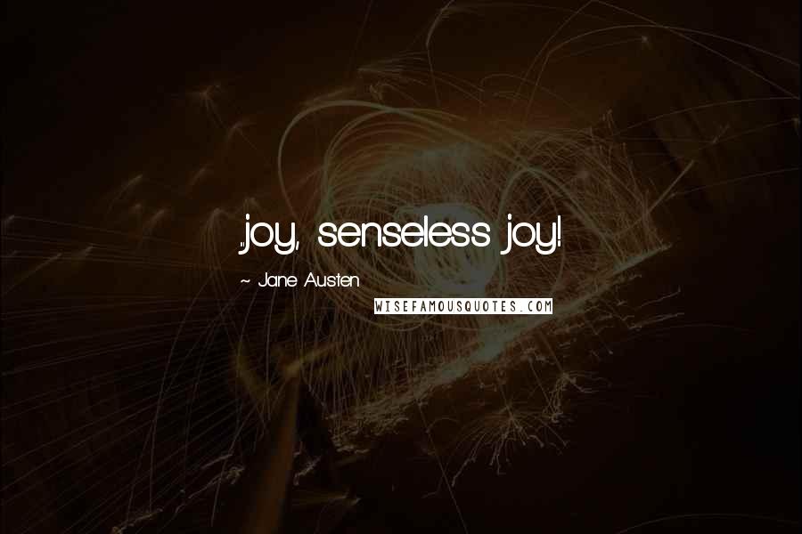 Jane Austen Quotes: ...joy, senseless joy!