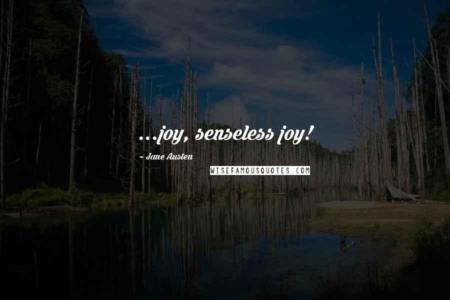 Jane Austen Quotes: ...joy, senseless joy!