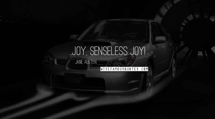 Jane Austen Quotes: ...joy, senseless joy!