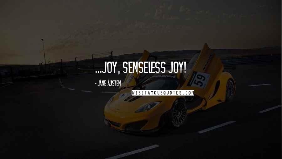 Jane Austen Quotes: ...joy, senseless joy!