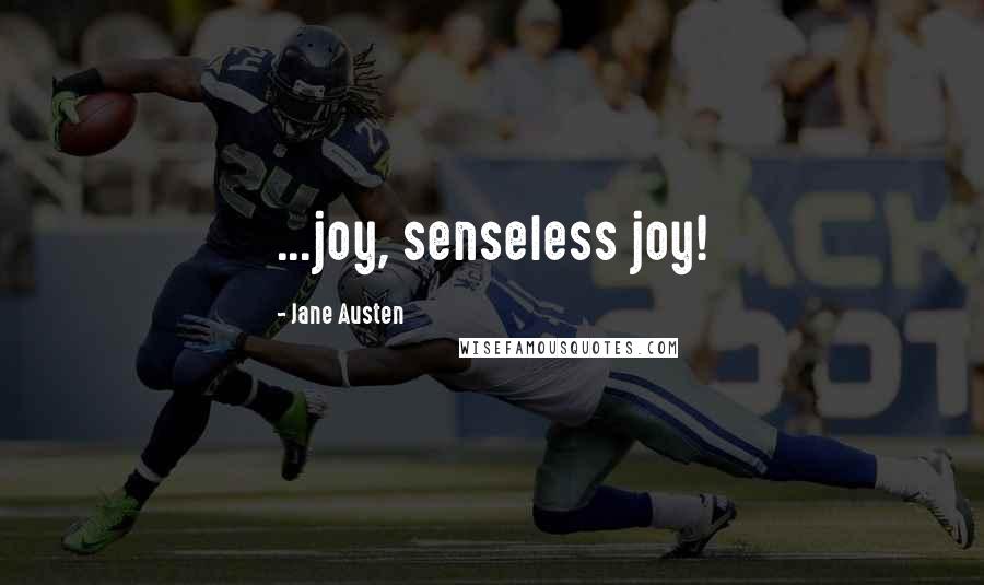 Jane Austen Quotes: ...joy, senseless joy!