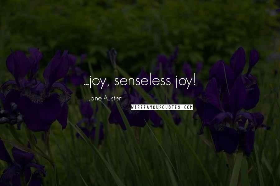 Jane Austen Quotes: ...joy, senseless joy!