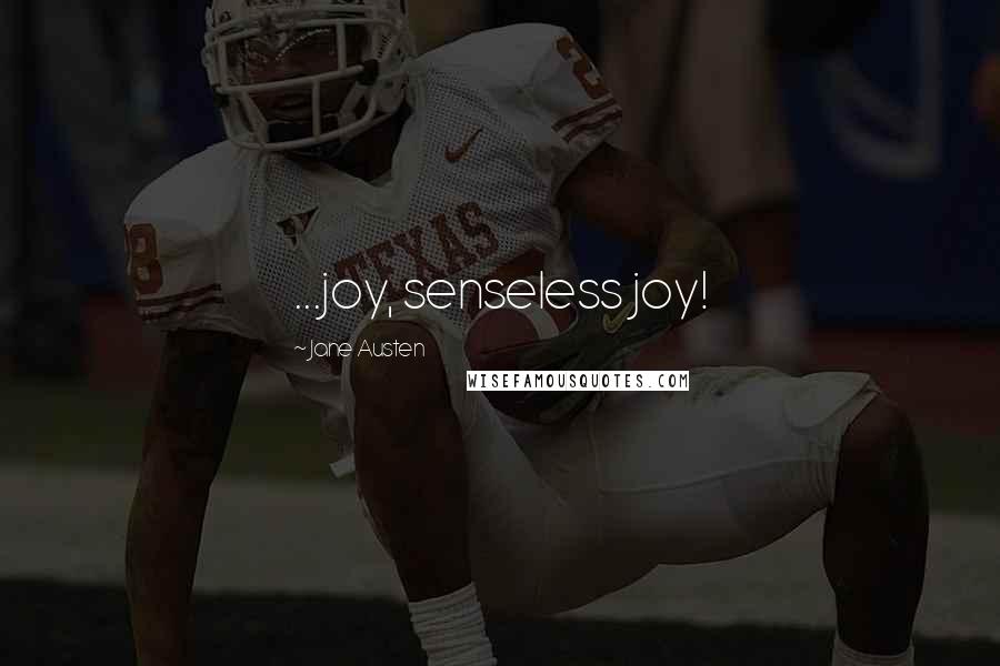 Jane Austen Quotes: ...joy, senseless joy!