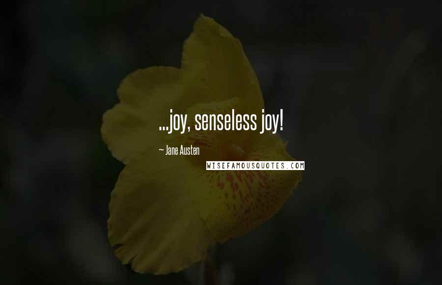 Jane Austen Quotes: ...joy, senseless joy!