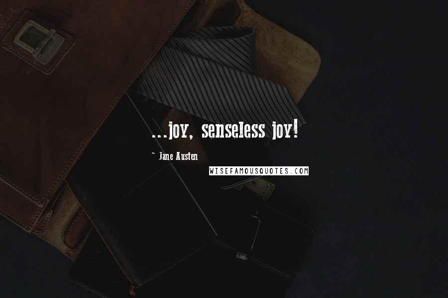 Jane Austen Quotes: ...joy, senseless joy!