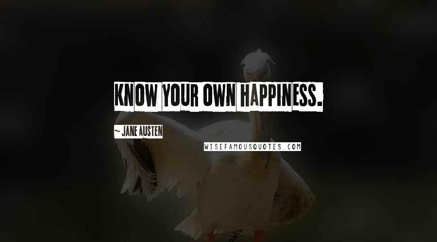 Jane Austen Quotes: Know your own happiness.