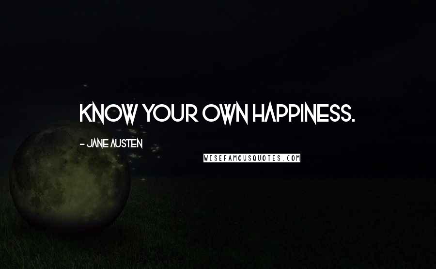 Jane Austen Quotes: Know your own happiness.