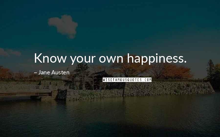 Jane Austen Quotes: Know your own happiness.