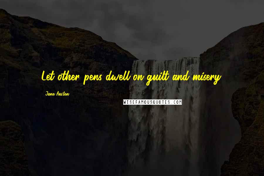 Jane Austen Quotes: Let other pens dwell on guilt and misery.