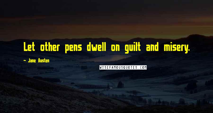Jane Austen Quotes: Let other pens dwell on guilt and misery.