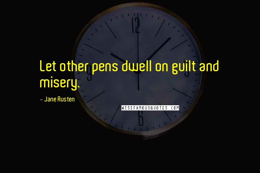 Jane Austen Quotes: Let other pens dwell on guilt and misery.