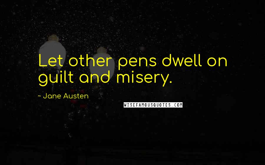 Jane Austen Quotes: Let other pens dwell on guilt and misery.