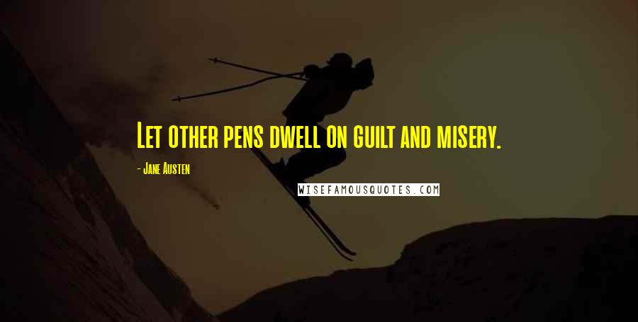 Jane Austen Quotes: Let other pens dwell on guilt and misery.
