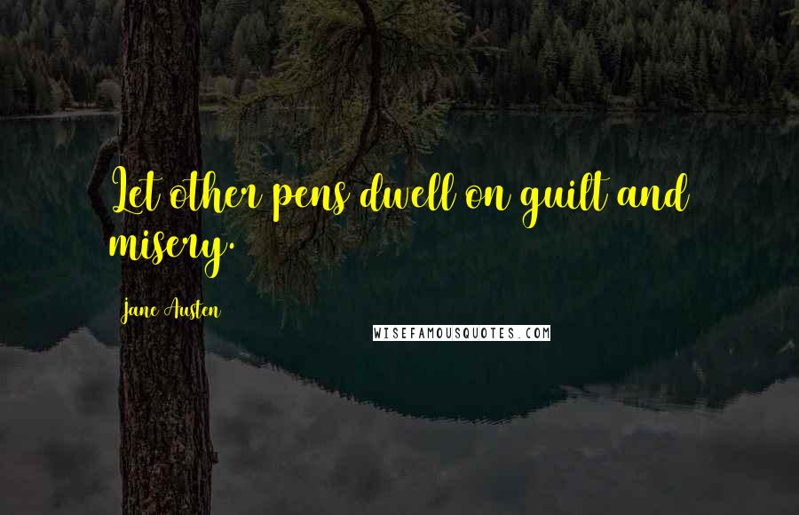Jane Austen Quotes: Let other pens dwell on guilt and misery.