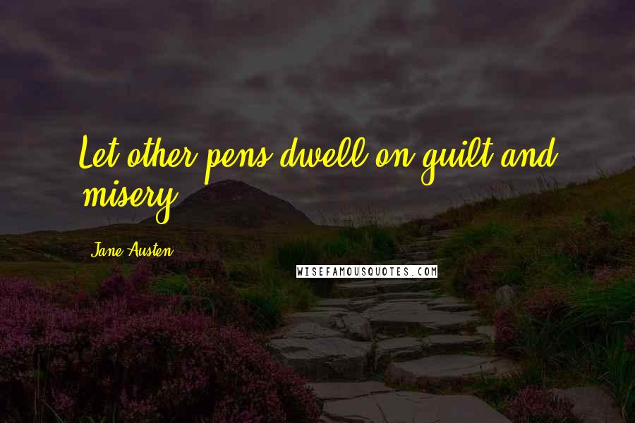 Jane Austen Quotes: Let other pens dwell on guilt and misery.