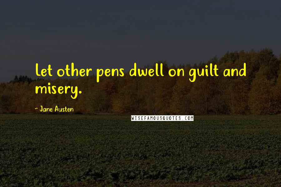 Jane Austen Quotes: Let other pens dwell on guilt and misery.