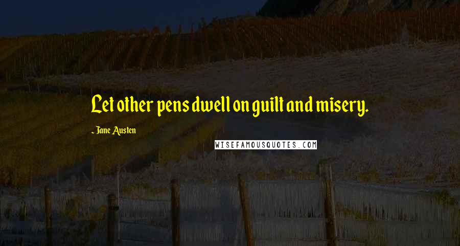 Jane Austen Quotes: Let other pens dwell on guilt and misery.