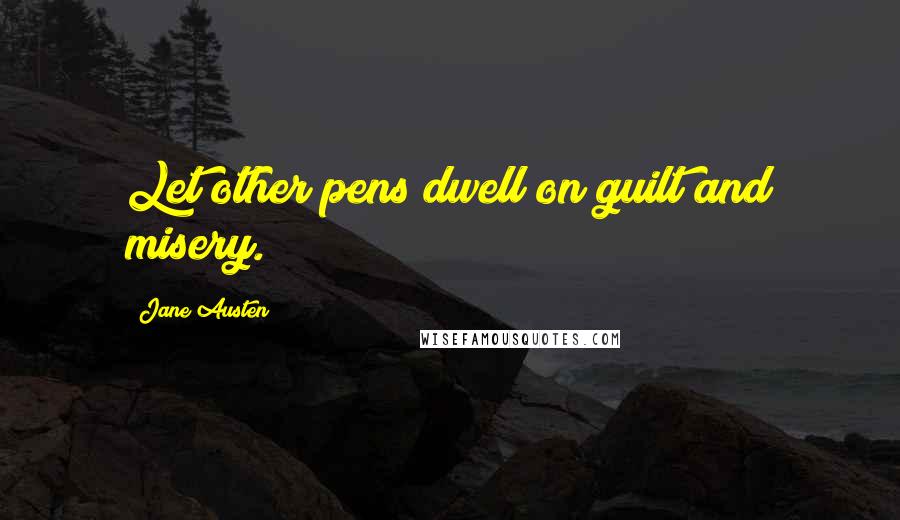 Jane Austen Quotes: Let other pens dwell on guilt and misery.