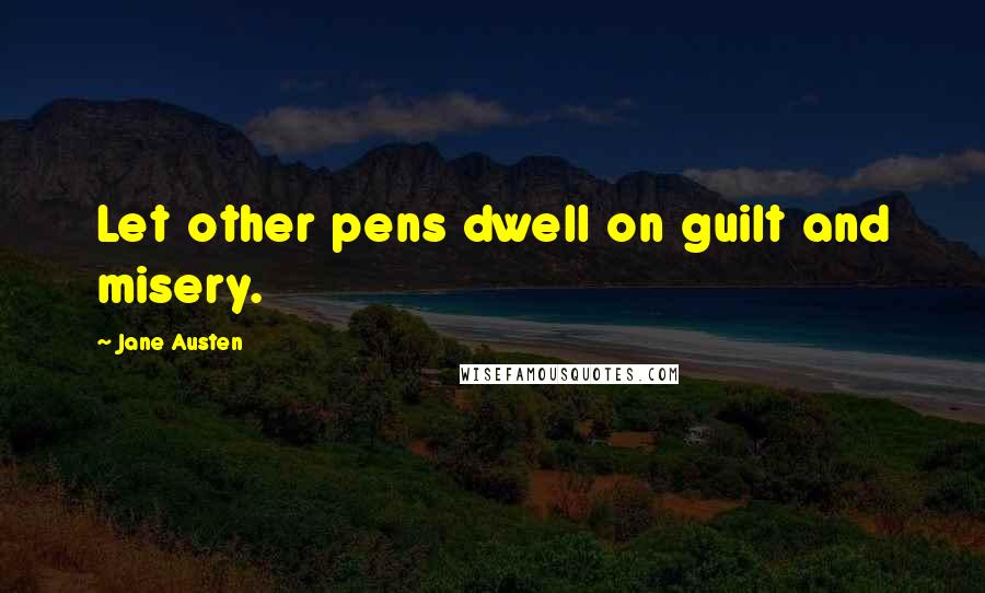 Jane Austen Quotes: Let other pens dwell on guilt and misery.