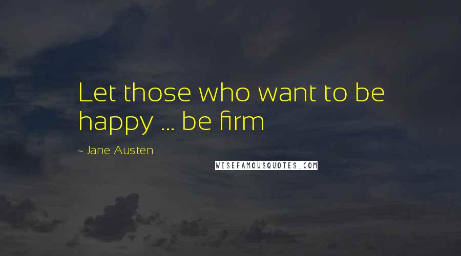 Jane Austen Quotes: Let those who want to be happy ... be firm