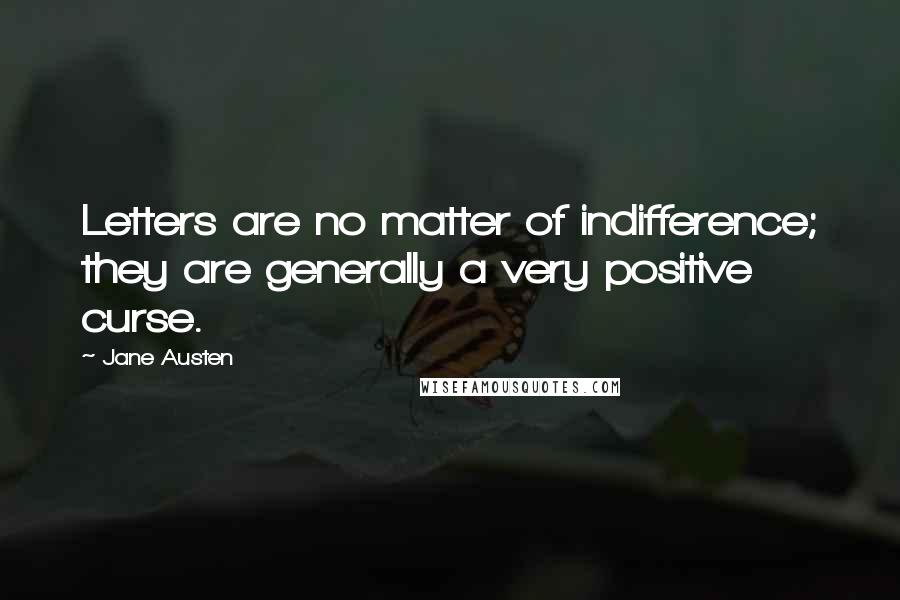 Jane Austen Quotes: Letters are no matter of indifference; they are generally a very positive curse.