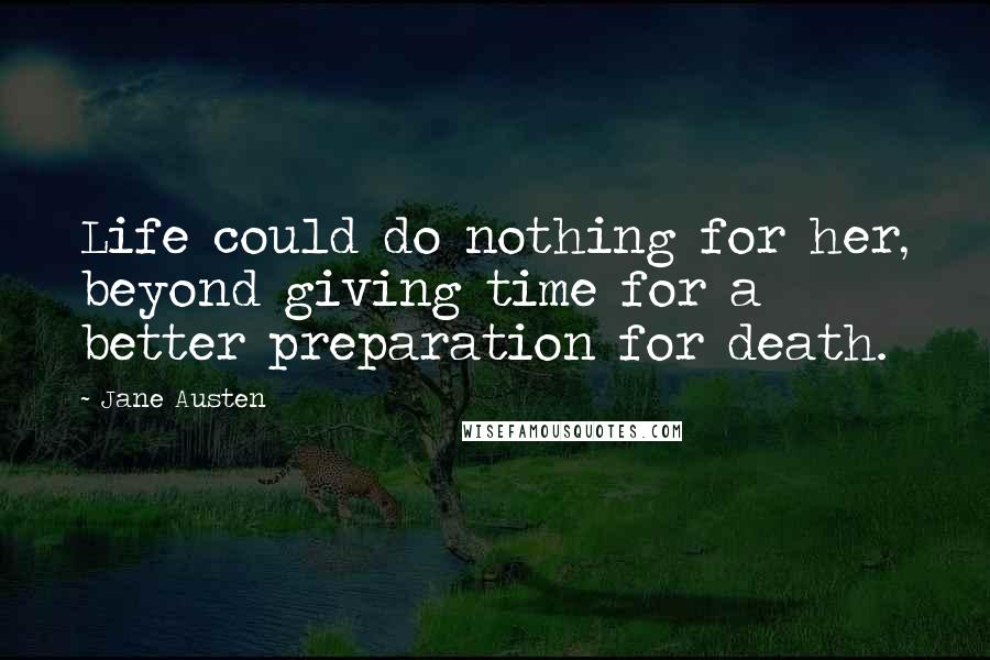 Jane Austen Quotes: Life could do nothing for her, beyond giving time for a better preparation for death.