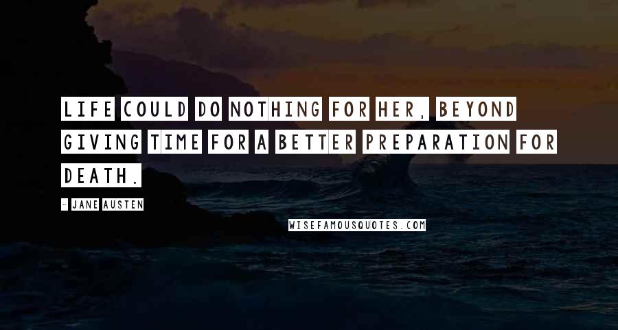 Jane Austen Quotes: Life could do nothing for her, beyond giving time for a better preparation for death.