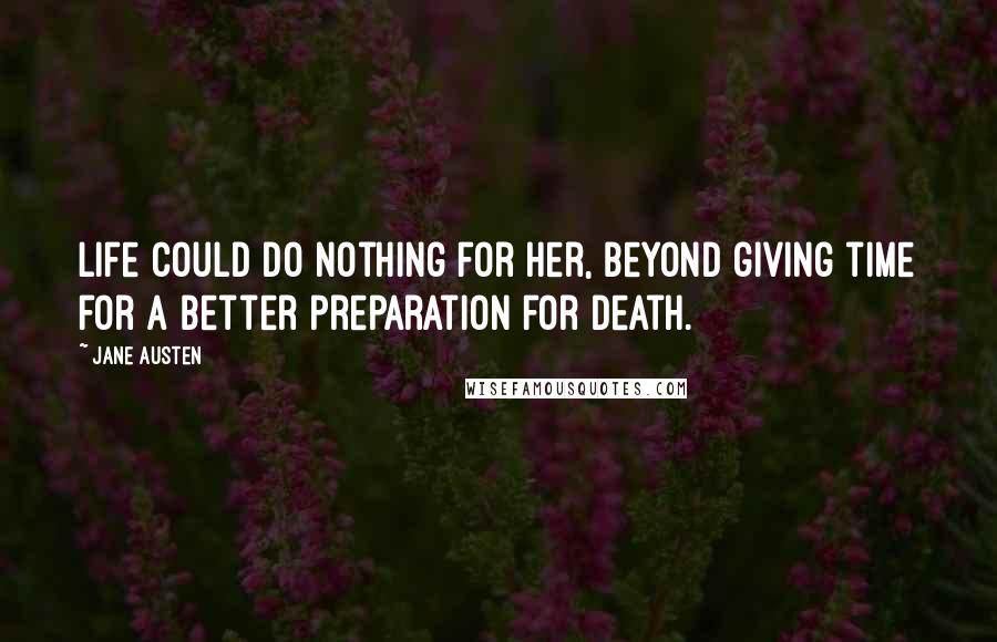 Jane Austen Quotes: Life could do nothing for her, beyond giving time for a better preparation for death.