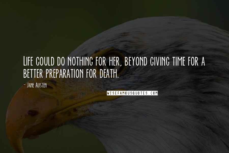 Jane Austen Quotes: Life could do nothing for her, beyond giving time for a better preparation for death.