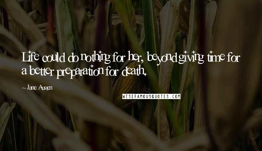 Jane Austen Quotes: Life could do nothing for her, beyond giving time for a better preparation for death.