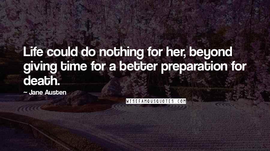 Jane Austen Quotes: Life could do nothing for her, beyond giving time for a better preparation for death.