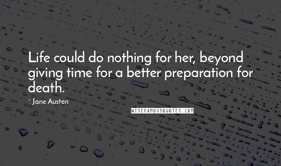 Jane Austen Quotes: Life could do nothing for her, beyond giving time for a better preparation for death.