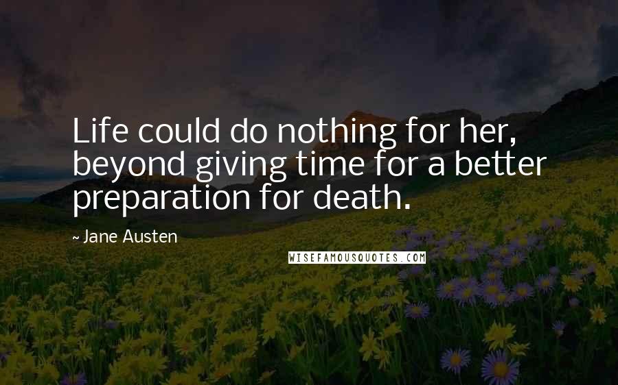 Jane Austen Quotes: Life could do nothing for her, beyond giving time for a better preparation for death.