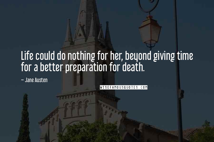Jane Austen Quotes: Life could do nothing for her, beyond giving time for a better preparation for death.