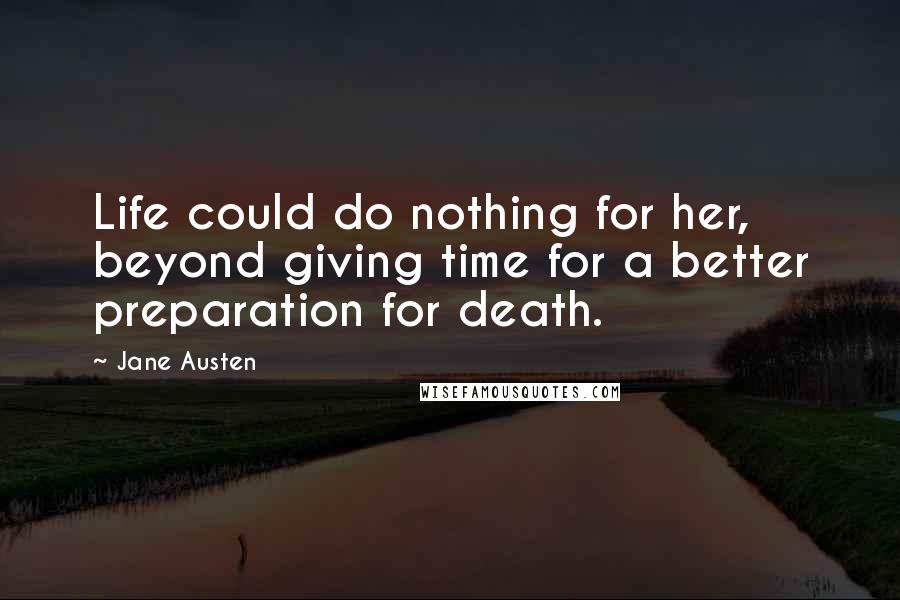 Jane Austen Quotes: Life could do nothing for her, beyond giving time for a better preparation for death.