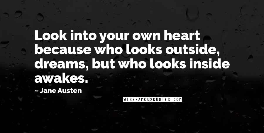 Jane Austen Quotes: Look into your own heart because who looks outside, dreams, but who looks inside awakes.