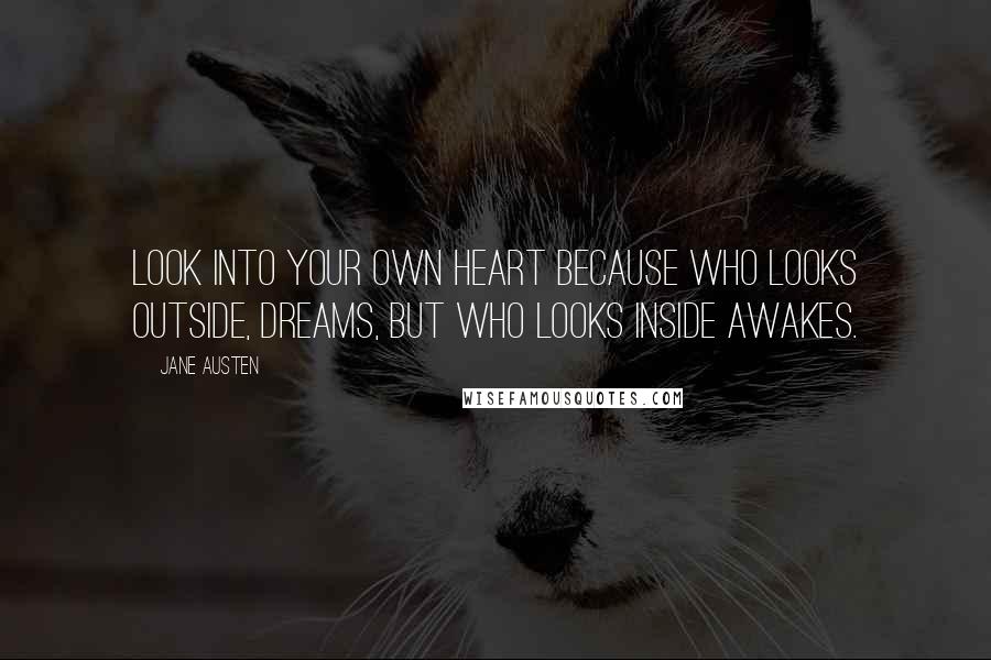 Jane Austen Quotes: Look into your own heart because who looks outside, dreams, but who looks inside awakes.