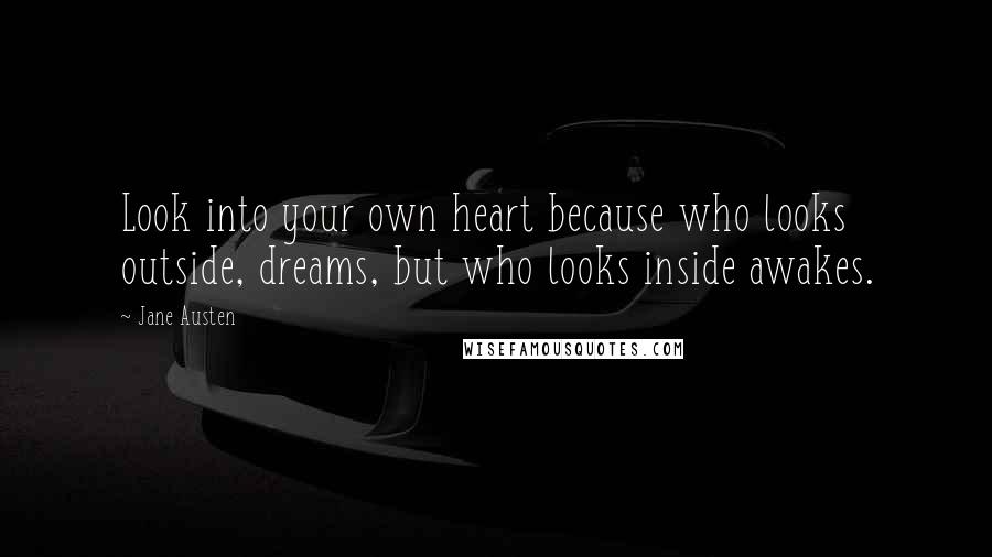 Jane Austen Quotes: Look into your own heart because who looks outside, dreams, but who looks inside awakes.