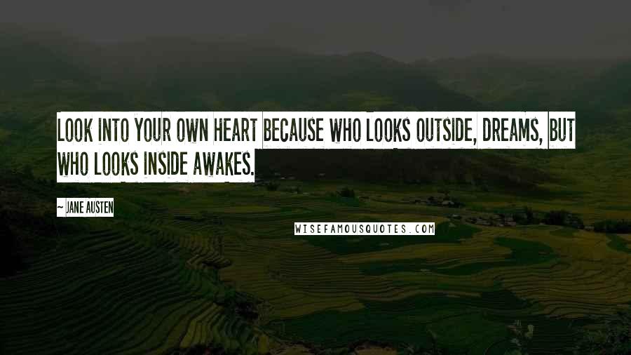 Jane Austen Quotes: Look into your own heart because who looks outside, dreams, but who looks inside awakes.