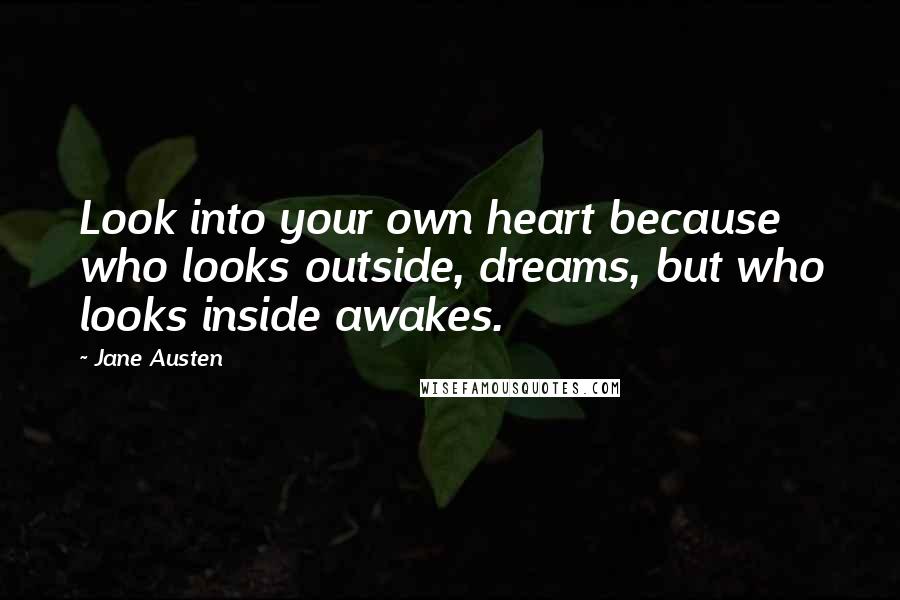 Jane Austen Quotes: Look into your own heart because who looks outside, dreams, but who looks inside awakes.