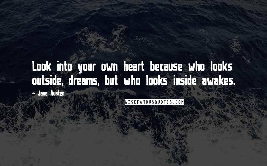 Jane Austen Quotes: Look into your own heart because who looks outside, dreams, but who looks inside awakes.