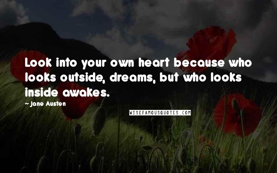 Jane Austen Quotes: Look into your own heart because who looks outside, dreams, but who looks inside awakes.