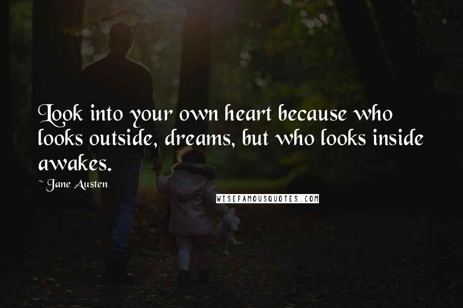 Jane Austen Quotes: Look into your own heart because who looks outside, dreams, but who looks inside awakes.