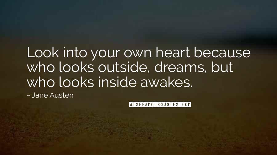 Jane Austen Quotes: Look into your own heart because who looks outside, dreams, but who looks inside awakes.