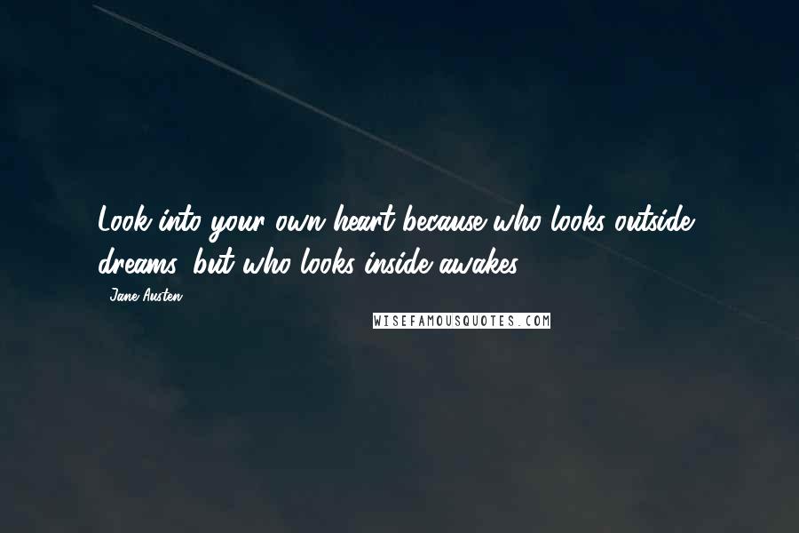 Jane Austen Quotes: Look into your own heart because who looks outside, dreams, but who looks inside awakes.