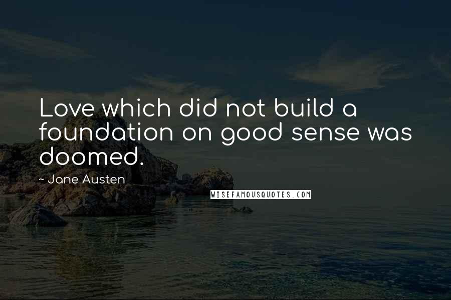 Jane Austen Quotes: Love which did not build a foundation on good sense was doomed.
